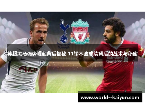 英超黑马强势崛起背后揭秘 11轮不败成绩背后的战术与秘密