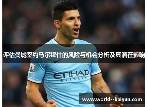 评估曼城签约马尔穆什的风险与机会分析及其潜在影响