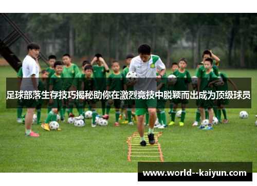 足球部落生存技巧揭秘助你在激烈竞技中脱颖而出成为顶级球员 足球部落生存技巧揭秘助你在激烈竞技中脱颖而出成为顶级球员