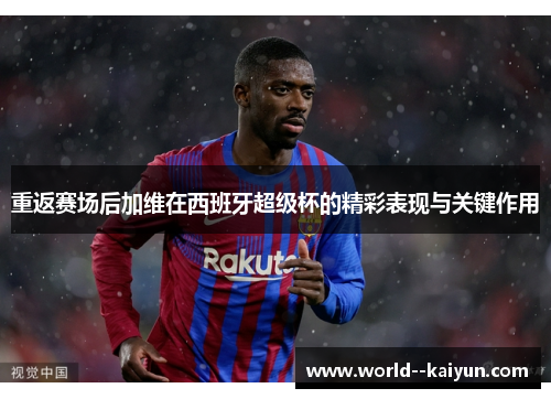 重返赛场后加维在西班牙超级杯的精彩表现与关键作用