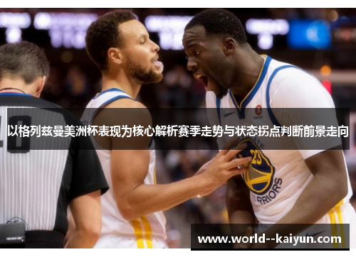 以格列兹曼美洲杯表现为核心解析赛季走势与状态拐点判断前景走向 以格列兹曼美洲杯表现为核心解析赛季走势与状态拐点判断前景走向