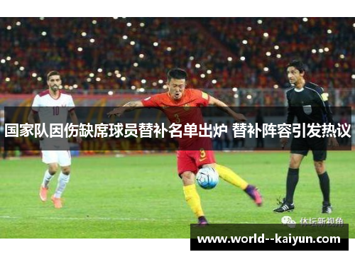 国家队因伤缺席球员替补名单出炉 替补阵容引发热议 国家队因伤缺席球员替补名单出炉 替补阵容引发热议
