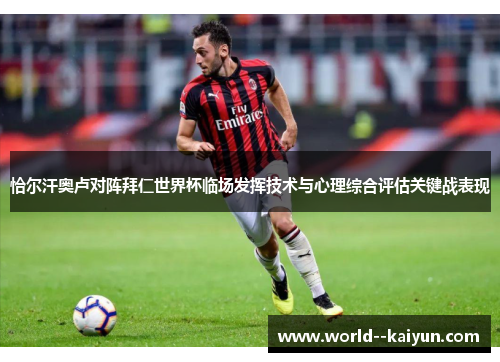 恰尔汗奥卢对阵拜仁世界杯临场发挥技术与心理综合评估关键战表现