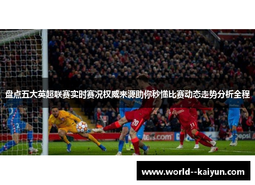 盘点五大英超联赛实时赛况权威来源助你秒懂比赛动态走势分析全程