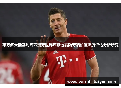莱万多夫斯基对阵西班牙世界杯预选赛防守端价值深度评估分析研究