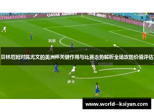 贝林厄姆对阵尤文的美洲杯关键作用与比赛走势解析全场攻防价值评估