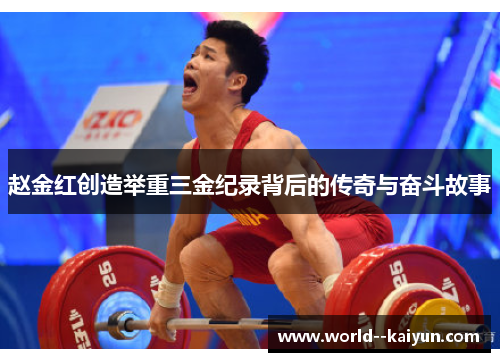 赵金红创造举重三金纪录背后的传奇与奋斗故事 赵金红创造举重三金纪录背后的传奇与奋斗故事