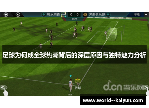 足球为何成全球热潮背后的深层原因与独特魅力分析 足球为何成全球热潮背后的深层原因与独特魅力分析