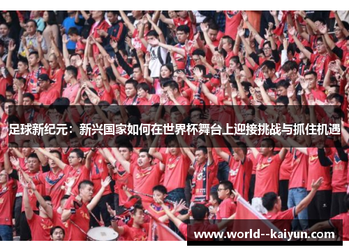 足球新纪元：新兴国家如何在世界杯舞台上迎接挑战与抓住机遇