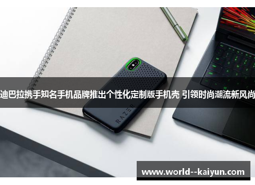 迪巴拉携手知名手机品牌推出个性化定制版手机壳 引领时尚潮流新风尚 迪巴拉携手知名手机品牌推出个性化定制版手机壳 引领时尚潮流新风尚