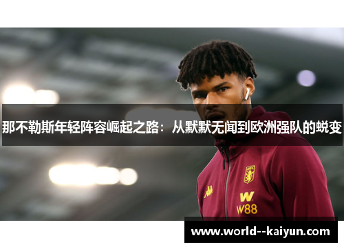 那不勒斯年轻阵容崛起之路:从默默无闻到欧洲强队的蜕变 那不勒斯年轻阵容崛起之路:从默默无闻到欧洲强队的蜕变
