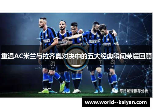 重温AC米兰与拉齐奥对决中的五大经典瞬间荣耀回顾