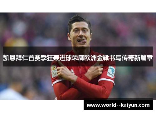 凯恩拜仁首赛季狂轰进球荣膺欧洲金靴书写传奇新篇章 凯恩拜仁首赛季狂轰进球荣膺欧洲金靴书写传奇新篇章