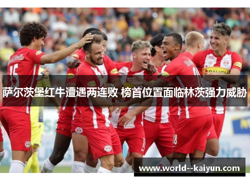 萨尔茨堡红牛遭遇两连败 榜首位置面临林茨强力威胁