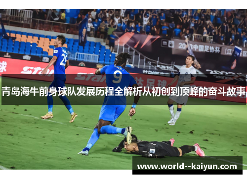青岛海牛前身球队发展历程全解析从初创到顶峰的奋斗故事