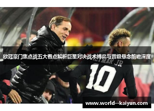 欧冠豪门焦点战五大看点解析巨星对决战术博弈与晋级悬念前瞻深度 欧冠豪门焦点战五大看点解析巨星对决战术博弈与晋级悬念前瞻深度