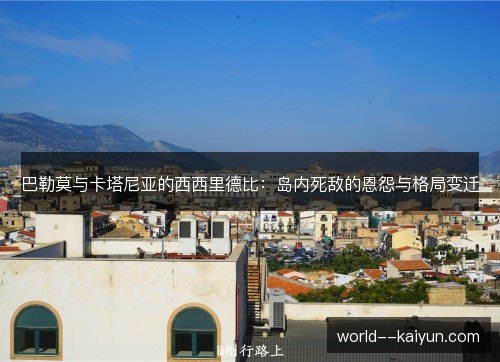 巴勒莫与卡塔尼亚的西西里德比：岛内死敌的恩怨与格局变迁